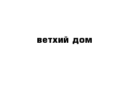 ветхий дом